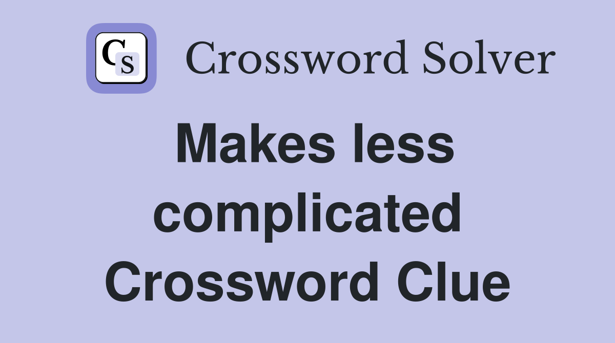 Makes less complicated Crossword Clue Answers Crossword Solver